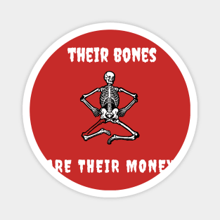 Their bones are their money Magnet